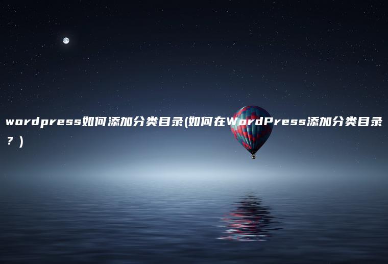 wordpress如何添加分类目录(如何在WordPress添加分类目录？)