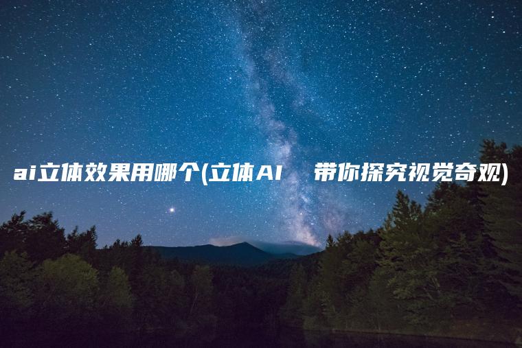 ai立体效果用哪个(立体AI  带你探究视觉奇观)