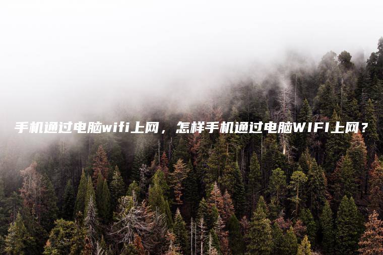 手机通过电脑wifi上网，怎样手机通过电脑WIFI上网？