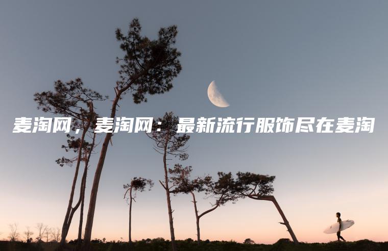 麦淘网，麦淘网：最新流行服饰尽在麦淘