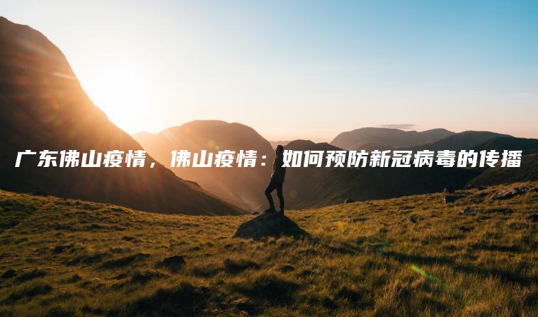 广东佛山疫情，佛山疫情：如何预防新冠病毒的传播