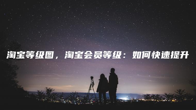 淘宝**图，淘宝会员**：如何快速提升