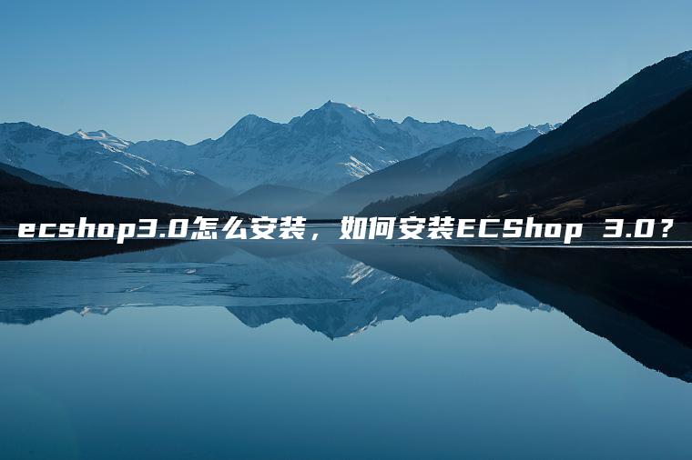 ecshop3.0怎么安装，如何安装ECShop 3.0？