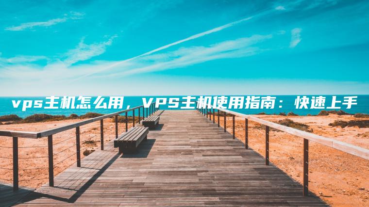 vps主机怎么用，VPS主机使用指南：快速上手