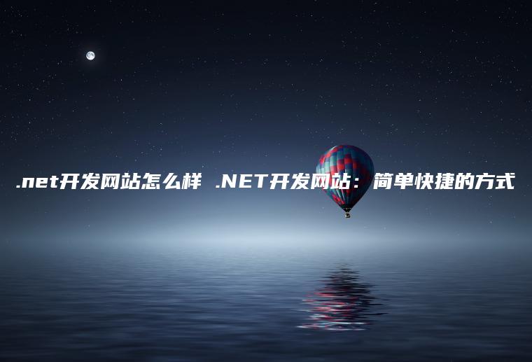 .net开发网站怎么样 .NET开发网站：简单快捷的方式