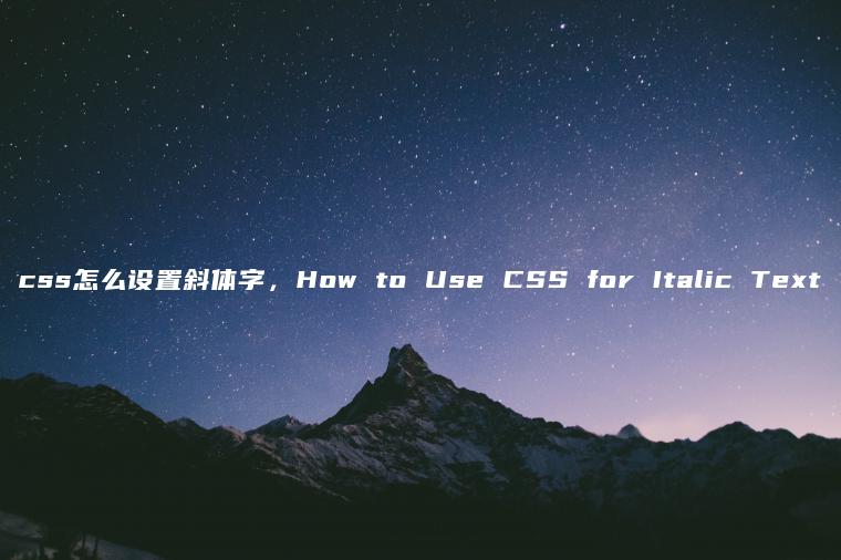 css怎么设置斜体字，How to Use CSS for Italic Text