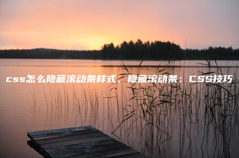 css怎么隐藏滚动条样式，隐藏滚动条：CSS技巧