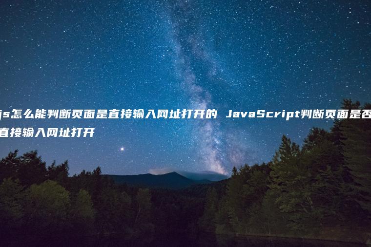 js怎么能判断页面是直接输入网址打开的 JavaScript判断页面是否直接输入网址打开