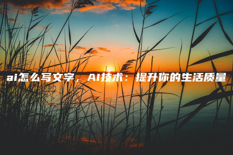 ai怎么写文字，AI技术：提升你的生活质量