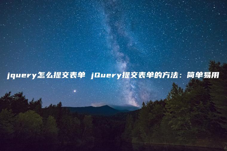 jquery怎么提交表单 jQuery提交表单的方法：简单易用