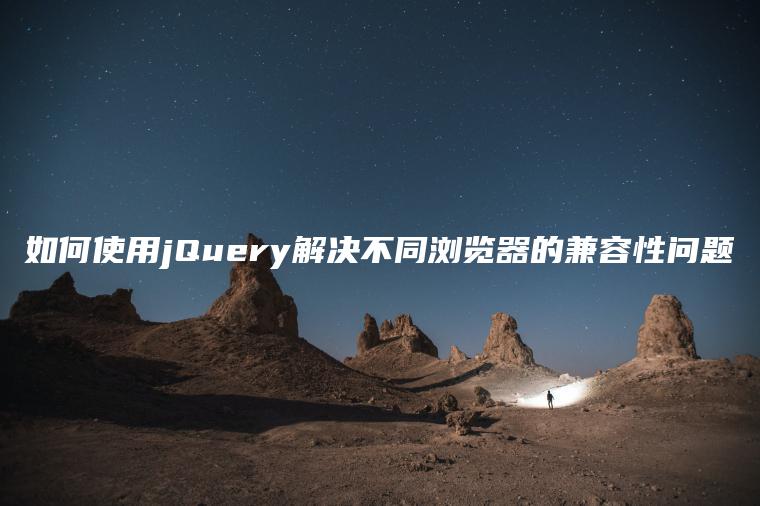 如何使用jQuery解决不同浏览器的兼容性问题