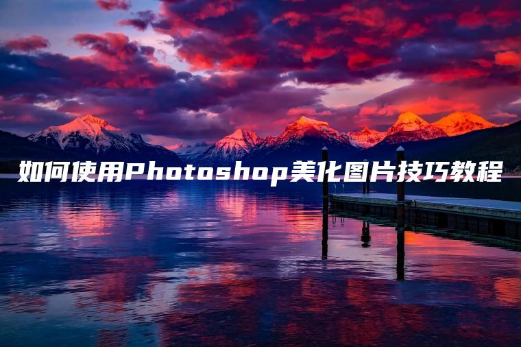 如何使用Photoshop美化图片技巧教程