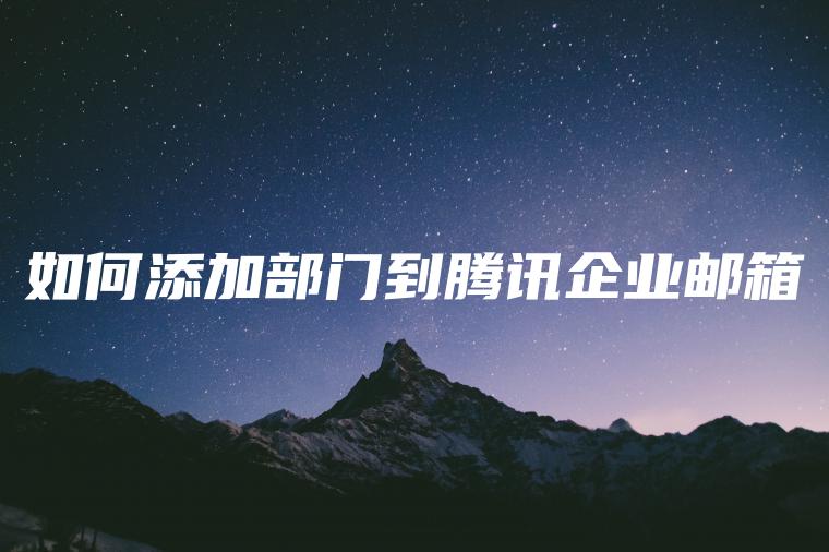 如何添加部门到腾讯企业邮箱