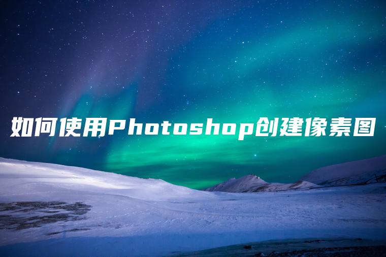 如何使用Photoshop创建像素图