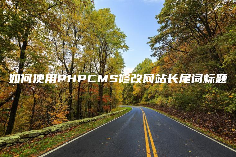 如何使用PHPCMS修改网站长尾词标题