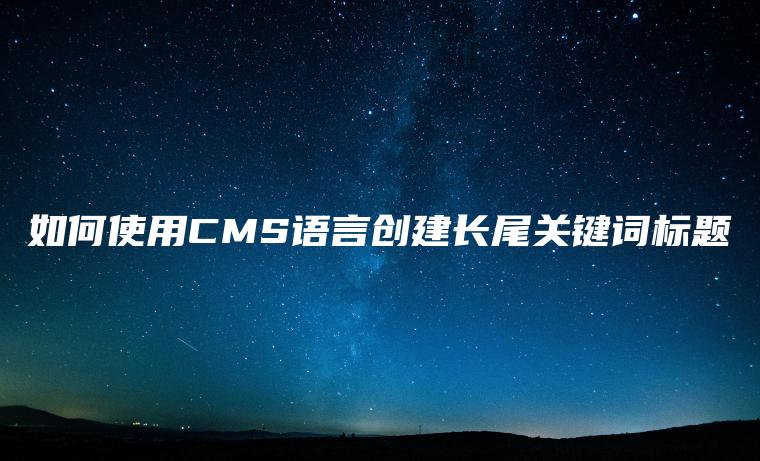 如何使用CMS语言创建长尾关键词标题