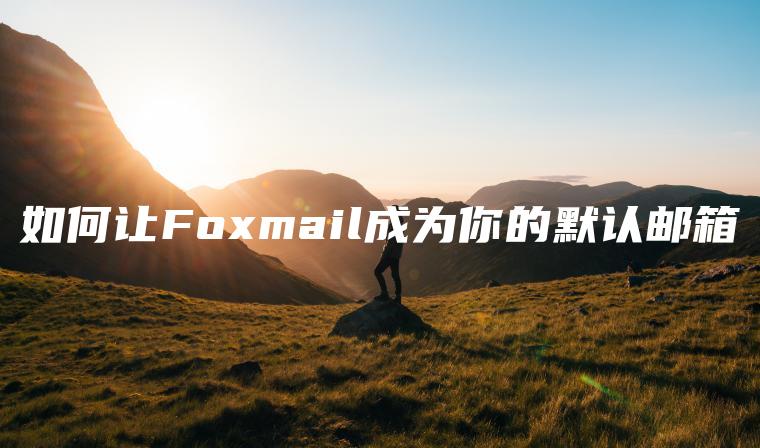 如何让Foxmail成为你的默认邮箱