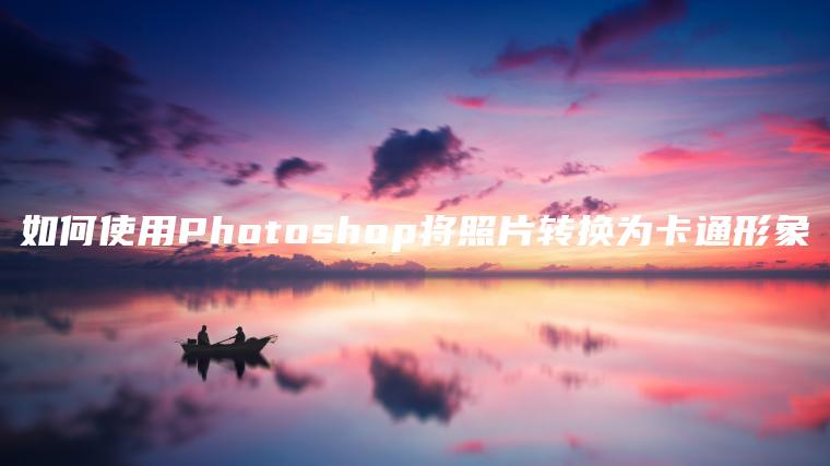 如何使用Photoshop将照片转换为卡通形象