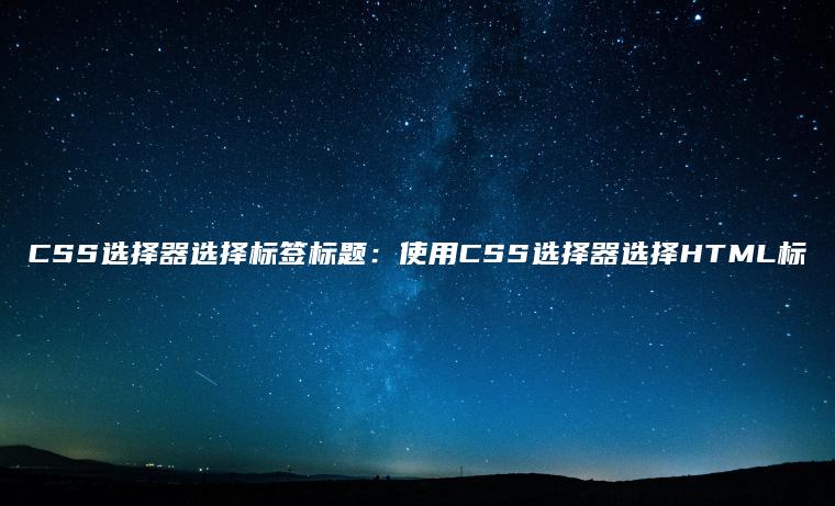 CSS选择器选择标签标题：使用CSS选择器选择HTML标