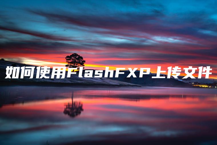 如何使用FlashFXP上传文件