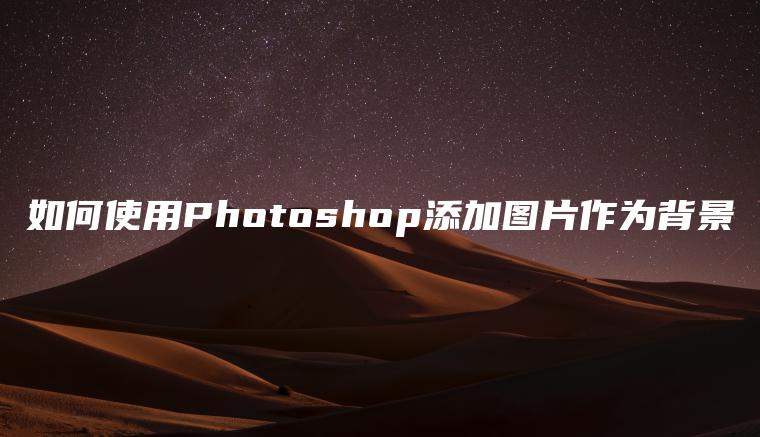 如何使用Photoshop添加图片作为背景