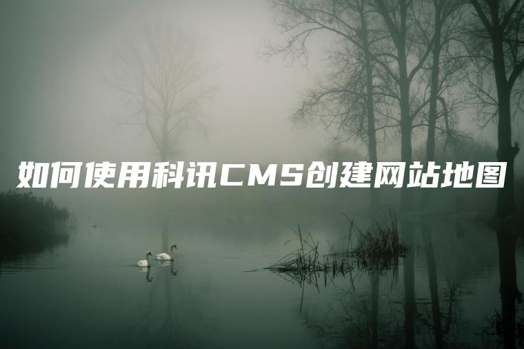 如何使用科讯CMS创建网站地图