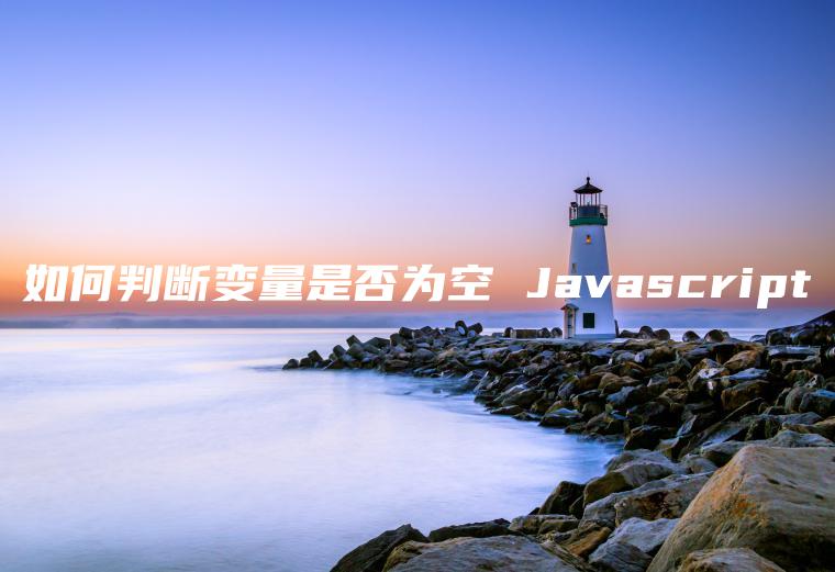 如何判断变量是否为空 Javascript