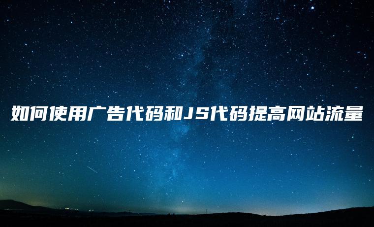 如何使用广告代码和JS代码提高网站流量