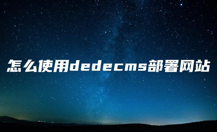 怎么使用dedecms部署网站