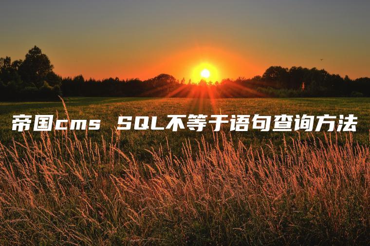 帝国cms SQL不等于语句查询方法