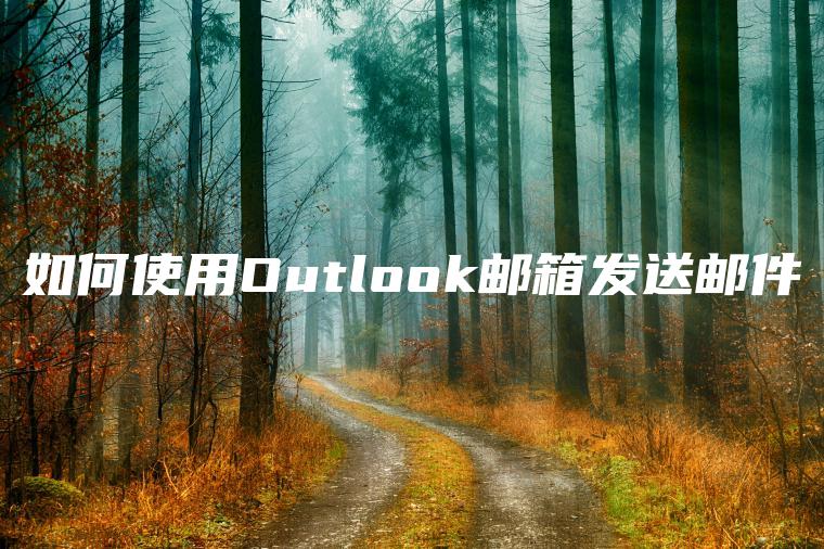 如何使用Outlook邮箱发送邮件