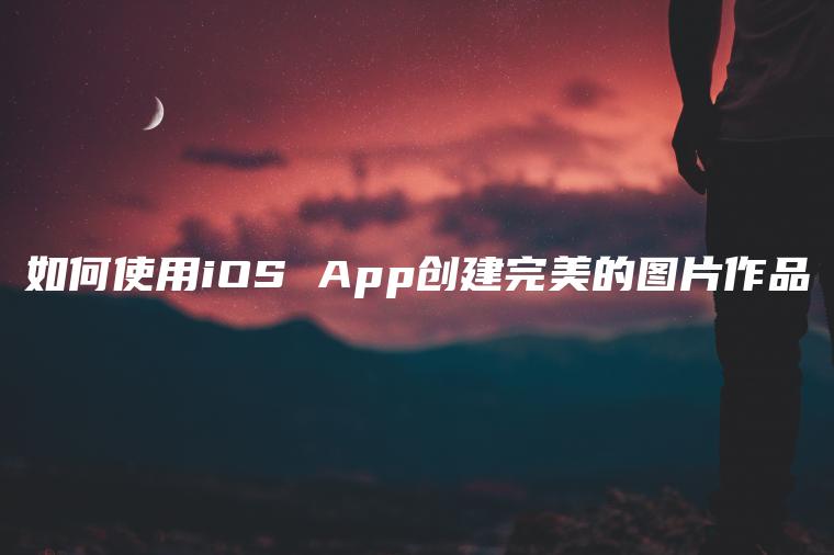 如何使用iOS App创建完美的图片作品