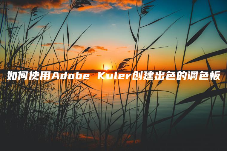 如何使用Adobe Kuler创建出色的调色板