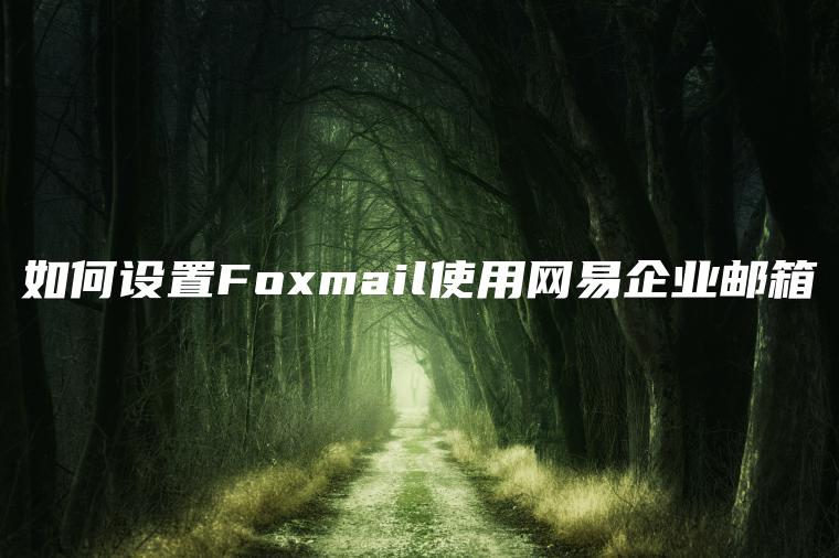 如何设置Foxmail使用网易企业邮箱