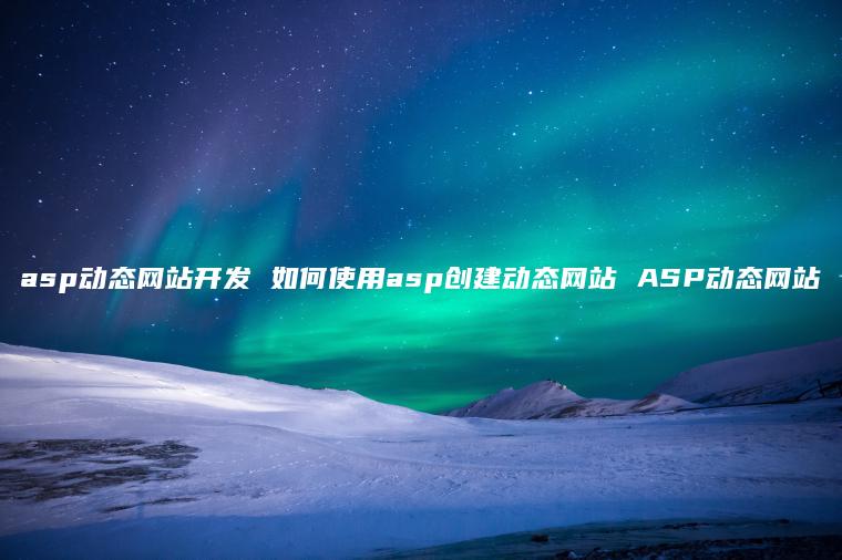 asp动态网站开发 如何使用asp创建动态网站 ASP动态网站