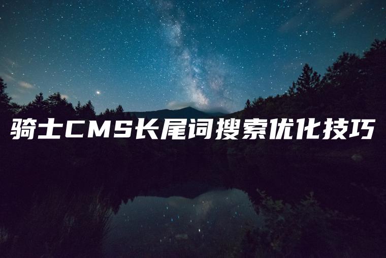 骑士CMS长尾词搜索优化技巧