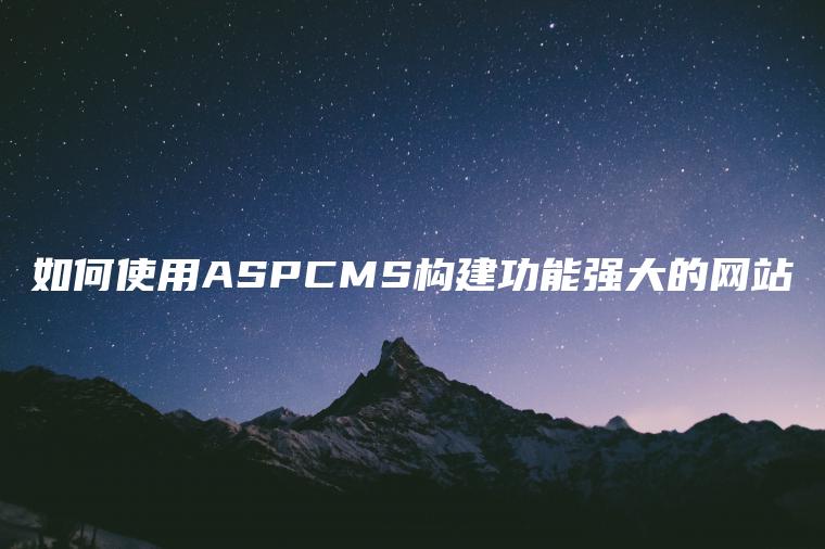 如何使用ASPCMS构建功能强大的网站