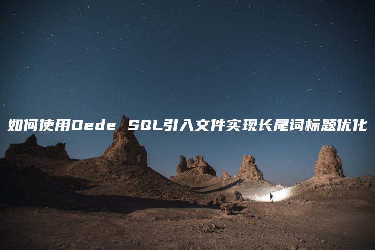 如何使用Dede SQL引入文件实现长尾词标题优化