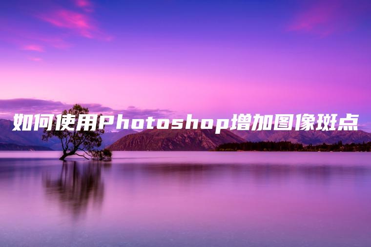 如何使用Photoshop增加图像斑点