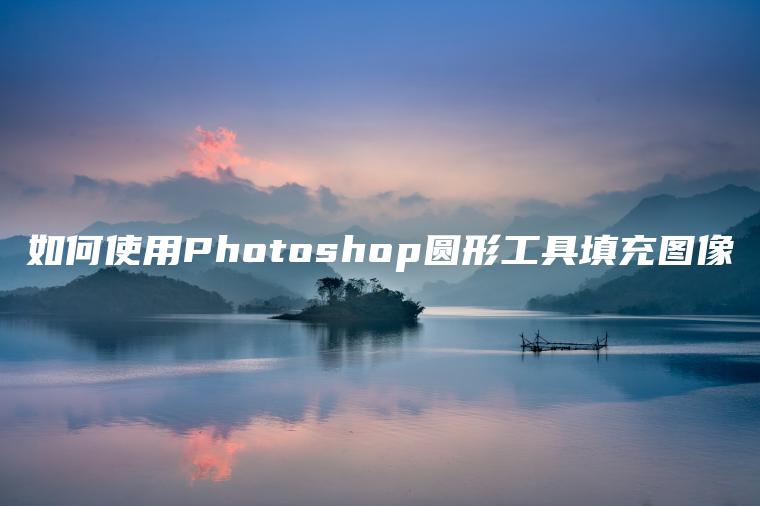 如何使用Photoshop圆形工具填充图像