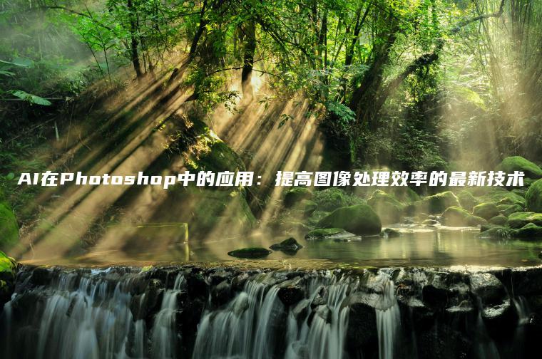 AI在Photoshop中的应用：提高图像处理效率的最新技术