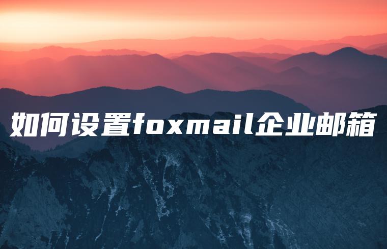 如何设置foxmail企业邮箱