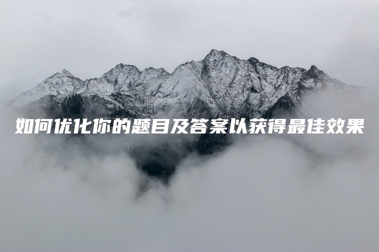 如何优化你的题目及答案以获得最佳效果