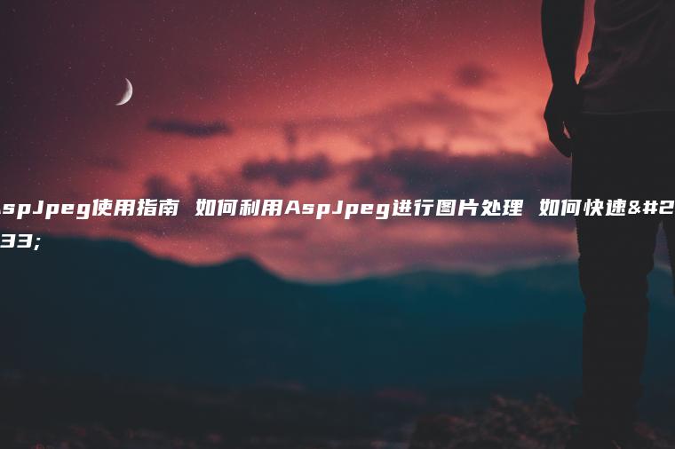 AspJpeg使用指南 如何利用AspJpeg进行图片处理 如何快速安