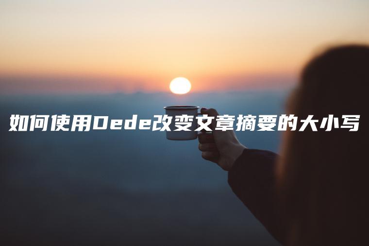 如何使用Dede改变文章摘要的大小写