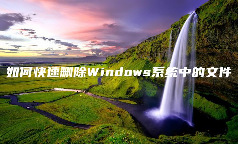 如何快速删除Windows系统中的文件