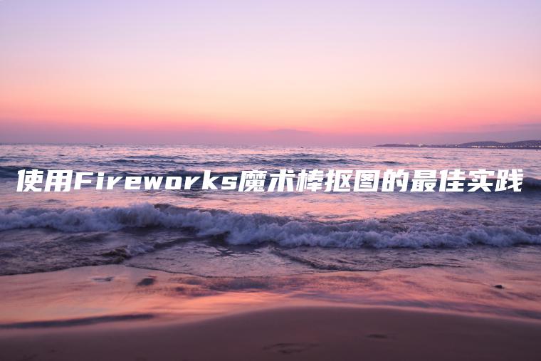 使用Fireworks魔术棒抠图的最佳实践