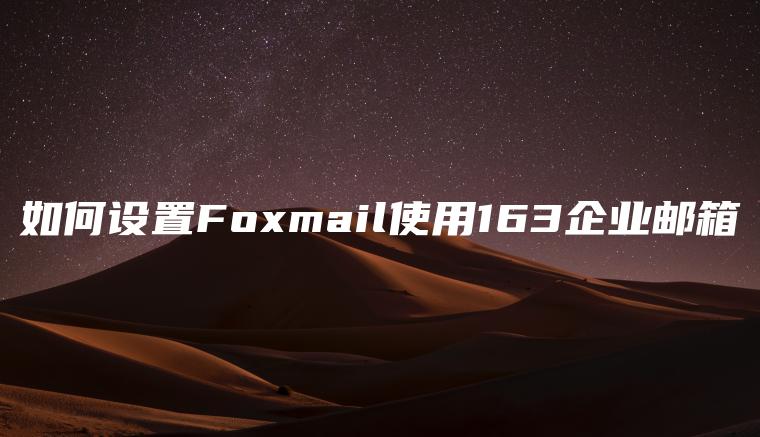 如何设置Foxmail使用163企业邮箱