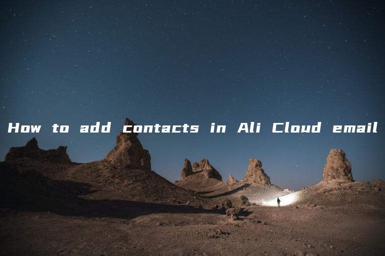 How to add contacts in Ali Cloud email