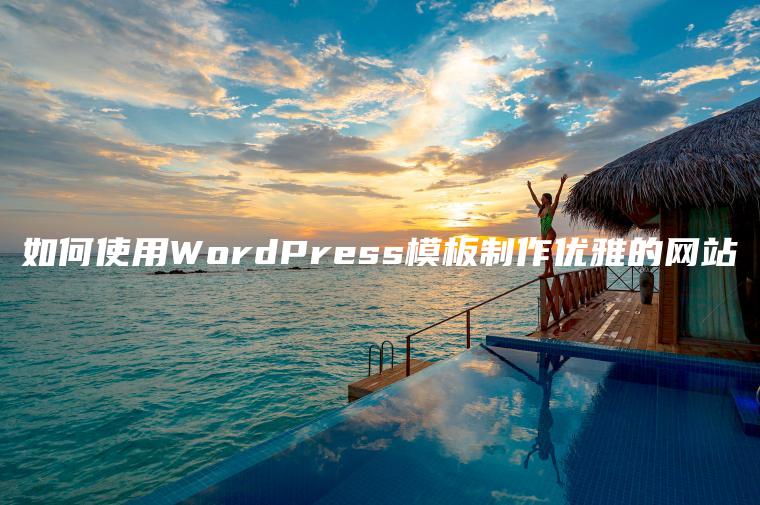 如何使用WordPress模板制作优雅的网站